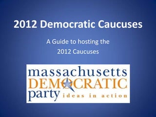 2012 Democratic Caucuses
      A Guide to hosting the
         2012 Caucuses
 
