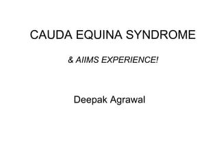 CAUDA EQUINA SYNDROME & AIIMS EXPERIENCE! Deepak Agrawal 