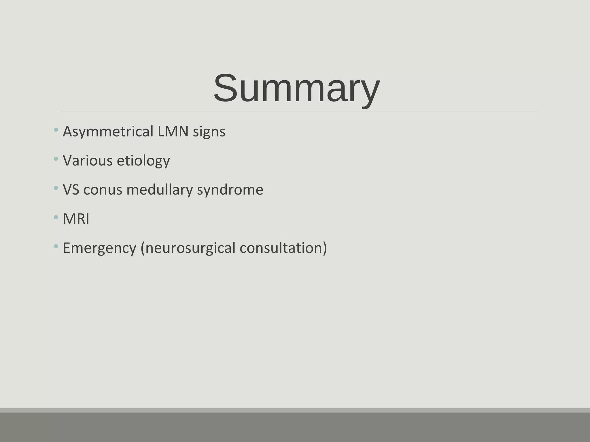 Summary
• Asymmetrical LMN signs
• Various etiology
• VS conus medullary syndrome
• MRI
• Emergency (neurosurgical consultation)
 