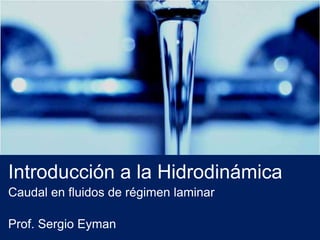 Introducción a la Hidrodinámica
Caudal en fluidos de régimen laminar
Prof. Sergio Eyman
 