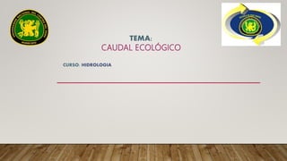 TEMA:
CAUDAL ECOLÓGICO
CURSO: HIDROLOGIA
 