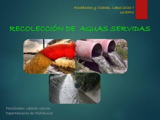 Acueductos y Cloacas. Lapso 2021-I
UNEFM
Facilitador: Ubaldo García
Departamento de Hidráulica
RECOLECCIÓN DE AGUAS SERVIDAS
 