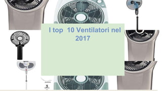 I top 10 Ventilatori nel
2017
 