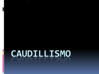 CAUDILLISMO
 