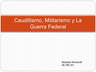 Caudillismo, Militarismo y La
Guerra Federal
Nickolas Rumenoff
26.799.151.
 