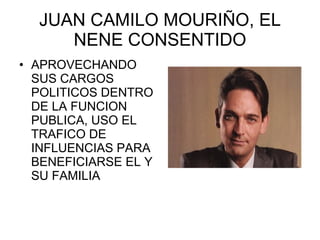 JUAN CAMILO MOURIÑO, EL NENE CONSENTIDO APROVECHANDO SUS CARGOS POLITICOS DENTRO DE LA FUNCION PUBLICA, USO EL TRAFICO DE INFLUENCIAS PARA BENEFICIARSE EL Y SU FAMILIA 