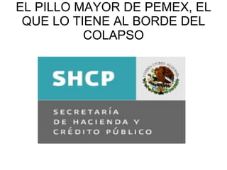 EL PILLO MAYOR DE PEMEX, EL QUE LO TIENE AL BORDE DEL COLAPSO 