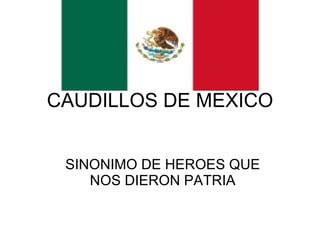 CAUDILLOS DE MEXICO SINONIMO DE HEROES QUE NOS DIERON PATRIA 