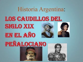 Historia Argentina:
L0S CAUDILLOS DEL
SIGLO XIX
EN EL AÑO
PEÑALOCIANO
 