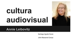 cultura
audiovisual
Annie Leibovitz
Santiago Aguilar Duran
Jofre Massanet Camps

 