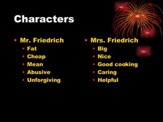 Characters Mr. Friedrich  Fat  Cheap Mean Abusive  Unforgiving Mrs. Friedrich Big Nice Good cooking Caring Helpful  
