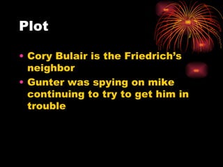 Plot Cory Bulair is the Friedrich’s neighbor Gunter was spying on mike continuing to try to get him in trouble 