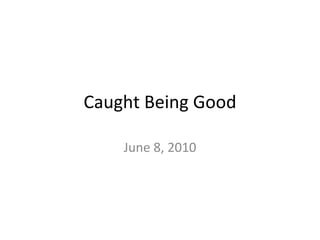 Caught Being Good June 8, 2010 
