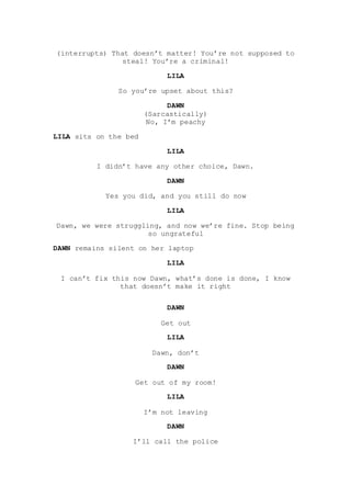 (interrupts) That doesn’t matter! You’re not supposed to
steal! You’re a criminal!
LILA
So you’re upset about this?
DAWN
(...