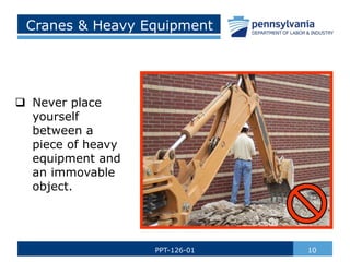 Cranes & Heavy Equipment
 Never place
yourself
between a
piece of heavy
equipment and
an immovable
object.
10
PPT-126-01
 