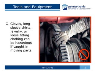Tools and Equipment
 Gloves, long
sleeve shirts,
jewelry, or
loose fitting
clothing can
be hazardous
if caught in
moving parts.
15
PPT-126-01
 