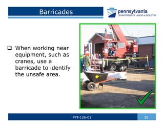 Barricades
 When working near
equipment, such as
cranes, use a
barricade to identify
the unsafe area.
30
PPT-126-01
 