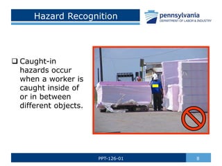 Hazard Recognition
 Caught-in
hazards occur
when a worker is
caught inside of
or in between
different objects.
8
PPT-126-01
 