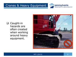 Cranes & Heavy Equipment
 Caught-in
hazards are
often created
when working
around heavy
equipment.
9
PPT-126-01
 