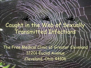 Caught in the Web of Sexually
    Transmitted Infections

The Free Medical Clinic of Greater Cleveland
           12201 Euclid Avenue
          Cleveland, Ohio 44106
 
