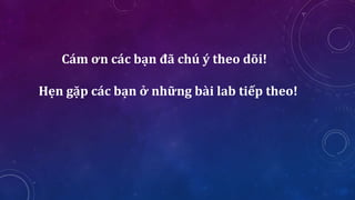 Cám ơn các bạn đã chú ý theo dõi!
Hẹn gặp các bạn ở những bài lab tiếp theo!
 