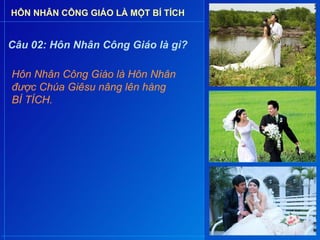 HÔN NHÂN CÔNG GIÁO LÀ MỘT BÍ TÍCH


Câu 02: Hôn Nhân Công Giáo là gì?

Hôn Nhân Công Giáo là Hôn Nhân
được Chúa Giêsu nâng lên hàng
BÍ TÍCH.
 
