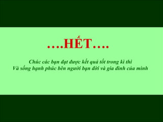 ….HẾT….
      Chúc các bạn đạt được kết quả tốt trong kì thi
Và sống hạnh phúc bên người bạn đời và gia đình của mình
 