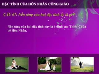 CÂU 07: Nền tảng của hai đặc tính ấy là gì ?


  Nền tảng của hai đặc tính này là ý định của Thiên Chúa
  về Hôn Nhân.
 