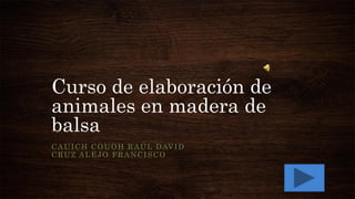 Curso de elaboración de
animales en madera de
balsa
CAUICH COUOH RAÚL DAVID
CRUZ ALEJO FRANCISCO
 