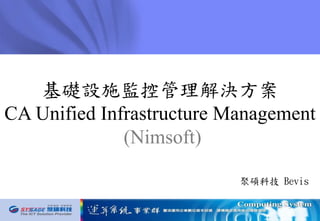 基礎設施監控管理解決方案
CA Unified Infrastructure Management
(Nimsoft)
聚碩科技 Bevis
 