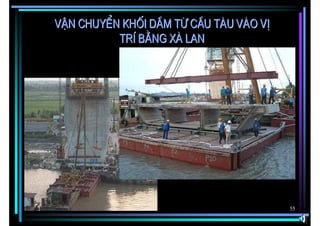 VËn chuyÓn khèi dÇm tõ cÇu tµu vµo vÞ
          trÝ b»ng xµ lan




                                        55
 