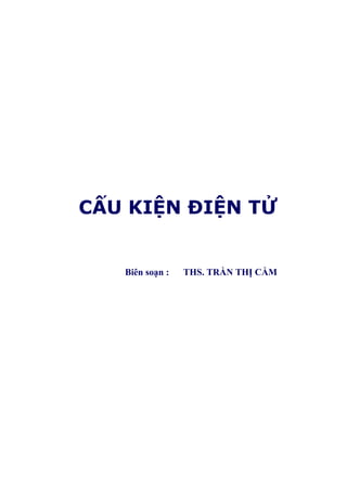 HỌC VIỆN CÔNG NGHỆ BƯU CHÍNH VIỄN THÔNG 
CẤU KIỆN ĐIỆN TỬ 
Biên soạn : THS. TRẦN THỊ CẦM 
 
