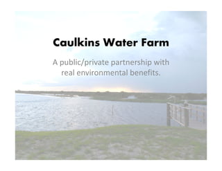 Caulkins Water Farm
A public/private partnership with 
real environmental benefits.real environmental benefits.
 