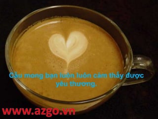 Cầu mong bạn luôn luôn cảm thấy được
yêu thương.
 