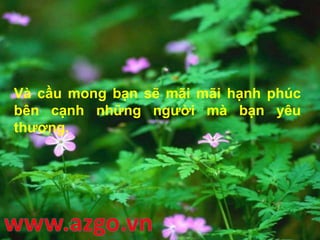 Và cầu mong bạn sẽ mãi mãi hạnh phúc
bên cạnh những người mà bạn yêu
thương.
 