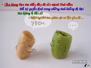 Cầu Mong  bạn tìm thấy đầy đũ sức mạnh Tinh thần  Để tự quyết định trong những tình huống tệ hại  Mà không bị bất cứ  Một người nào phán xét vì kết qủa đó ... 