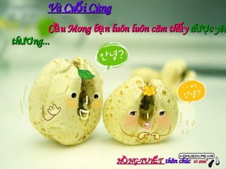 Và Cuối Cùng Cầu Mong bạn luôn luôn cãm thấy  được yêu thương... HỒNG-TUYẾT  thân chúc  07-2006 