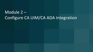 Module 2 –
Configure CA UIM/CA ADA Integration
 