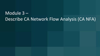 Module 3 –
Describe CA Network Flow Analysis (CA NFA)
 