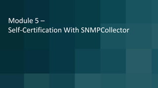 Module 5 –
Self-Certification With SNMPCollector
 