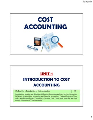 27/10/2023
1
COST
ACCOUNTING
UNIT-1
INTRODUCTION TO COST
ACCOUNTING
 
