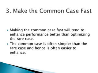  Making the common case fast will tend to
enhance performance better than optimizing
the rare case.
 The common case is often simpler than the
rare case and hence is often easier to
enhance.
 