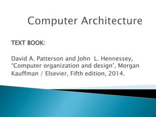 TEXT BOOK:
David A. Patterson and John L. Hennessey,
“Computer organization and design’, Morgan
Kauffman / Elsevier, Fifth edition, 2014.
 