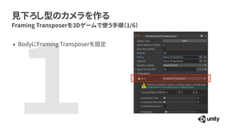 １
見下ろし型のカメラを作る
Framing Transposerを3Dゲームで使う手順（1/6）
&bull; BodyにFraming Transposerを設定
 