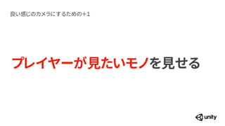 プレイヤーが見たいモノを見せる
良い感じのカメラにするための＋１
 