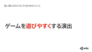 ゲームを遊びやすくする演出
良い感じのカメラにするための＋１＋１
 
