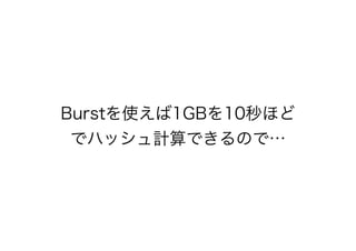 Burstを使えば1GBを10秒ほど
でハッシュ計算できるので&hellip;
 