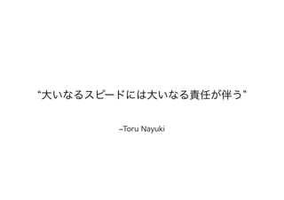 ‒Toru Nayuki
大いなるスピードには大いなる責任が伴う
 