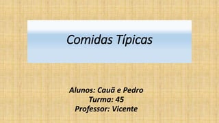 Comidas Típicas
Alunos: Cauã e Pedro
Turma: 45
Professor: Vicente
 