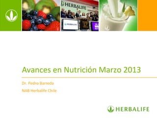 Avances en Nutrición Marzo 2013
Dr. Pedro Barreda
NAB Herbalife Chile
 